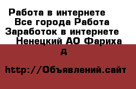   Работа в интернете!!! - Все города Работа » Заработок в интернете   . Ненецкий АО,Фариха д.